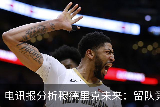 电讯报分析穆德里克未来：留队竞争激烈，外租是可行方案